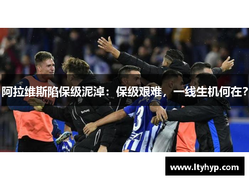 阿拉维斯陷保级泥淖：保级艰难，一线生机何在？
